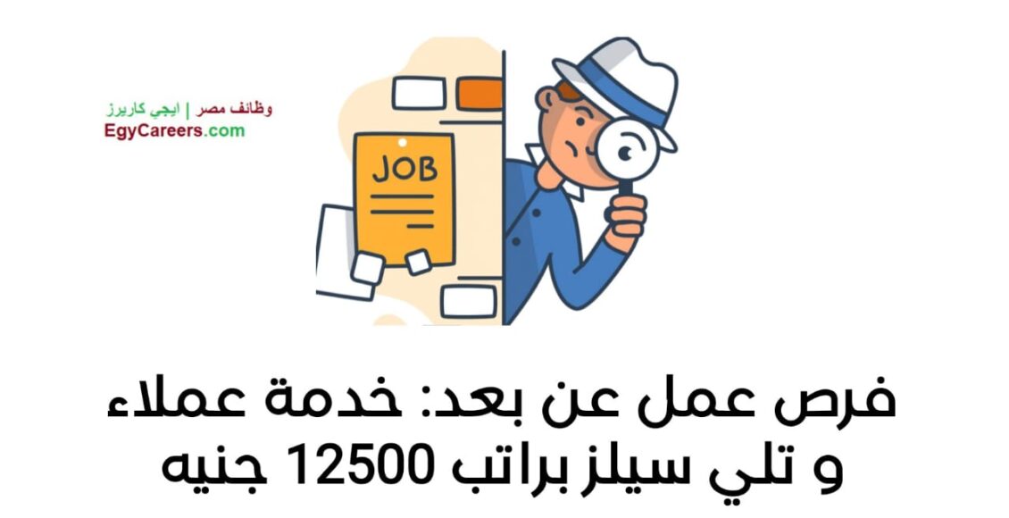 فرص عمل عن بعد: خدمة عملاء و تلي سيلز براتب 12500 جنيه